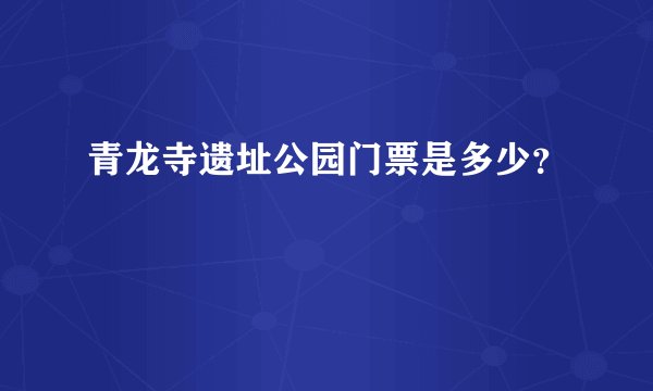 青龙寺遗址公园门票是多少？