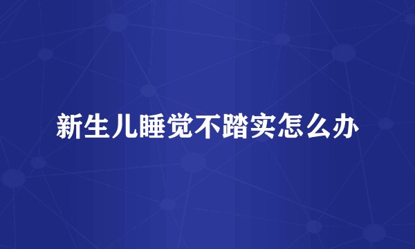 新生儿睡觉不踏实怎么办