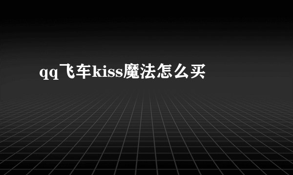 qq飞车kiss魔法怎么买
