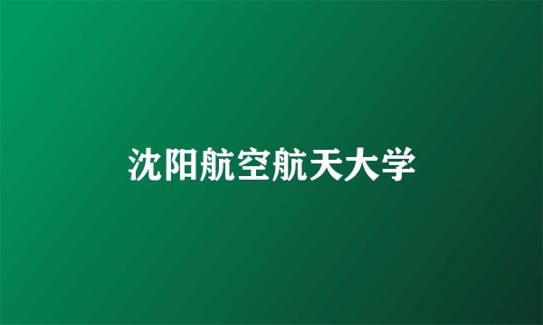 沈阳航空航天大学