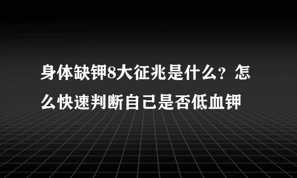 身体缺钾8大征兆是什么？怎么快速判断自己是否低血钾