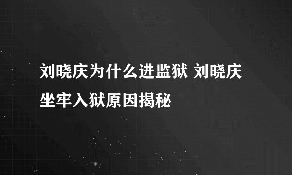 刘晓庆为什么进监狱 刘晓庆坐牢入狱原因揭秘