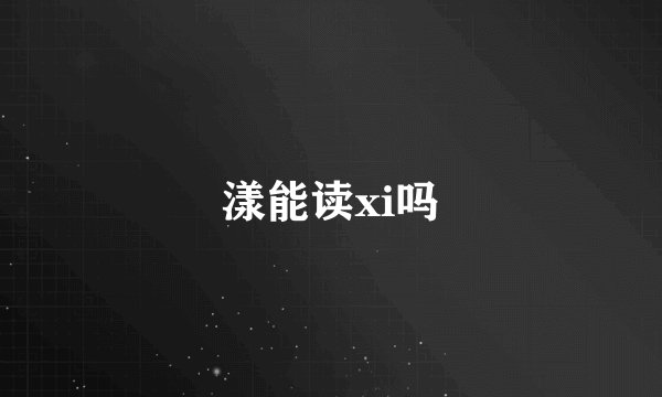 漾能读xi吗