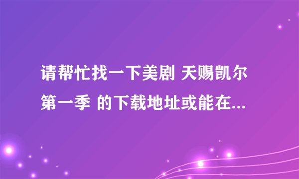 请帮忙找一下美剧 天赐凯尔第一季 的下载地址或能在线观看，流畅的视频！