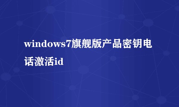 windows7旗舰版产品密钥电话激活id