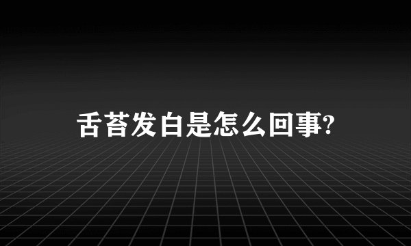 舌苔发白是怎么回事?