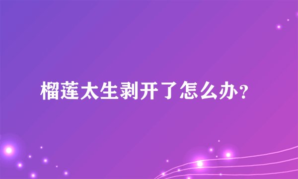 榴莲太生剥开了怎么办?