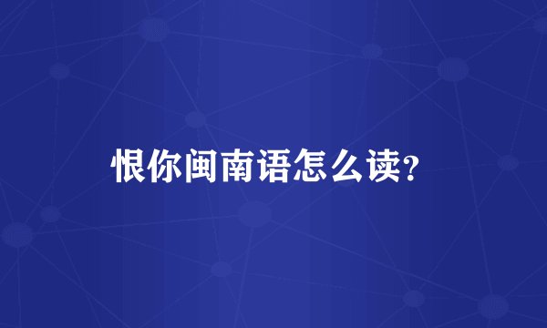 恨你闽南语怎么读？