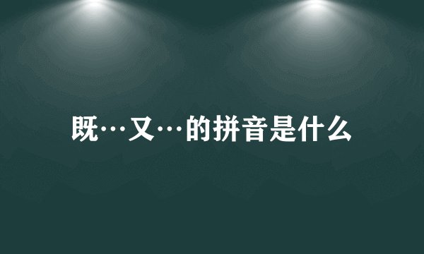 既…又…的拼音是什么
