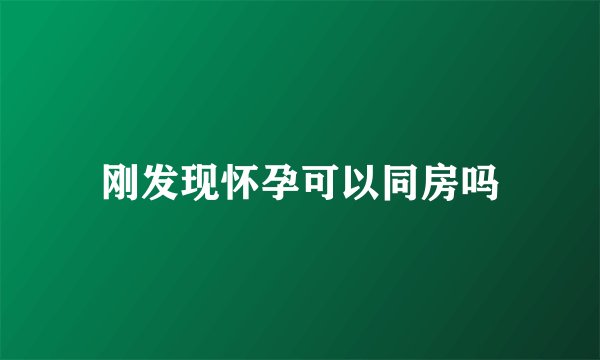 刚发现怀孕可以同房吗