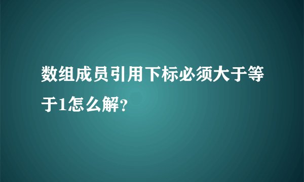 数组成员引用下标必须大于等于1怎么解？