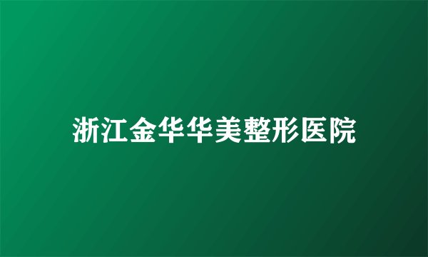 浙江金华华美整形医院
