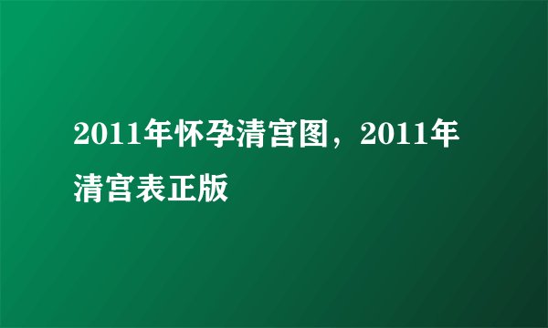 2011年怀孕清宫图，2011年清宫表正版