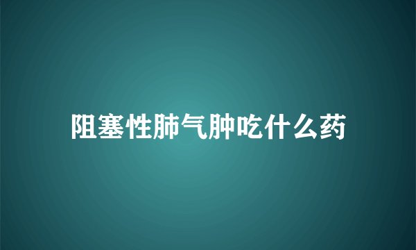 阻塞性肺气肿吃什么药