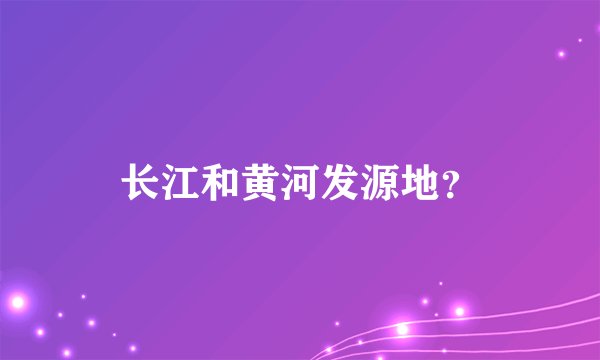 长江和黄河发源地?