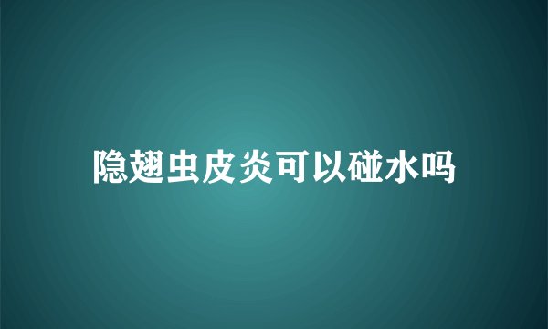 隐翅虫皮炎可以碰水吗