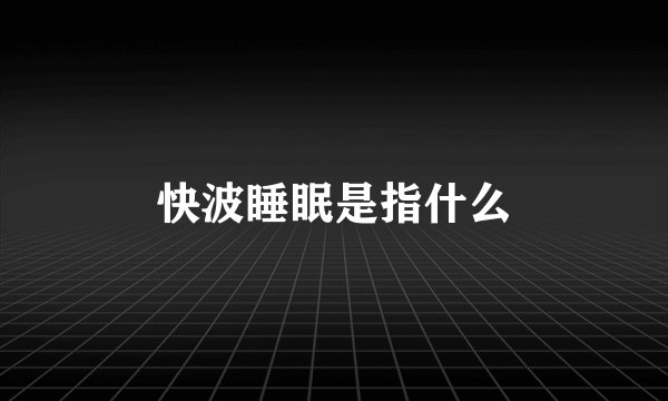 快波睡眠是指什么
