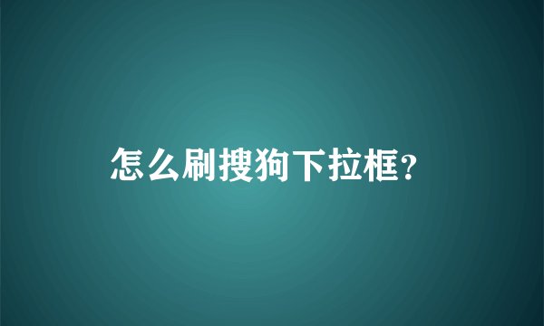 怎么刷搜狗下拉框？