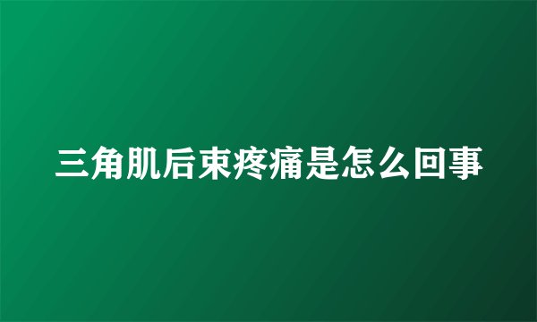 三角肌后束疼痛是怎么回事