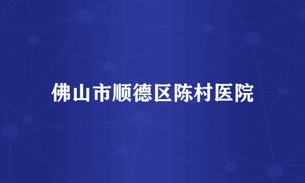 佛山市顺德区陈村医院