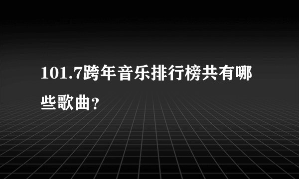101.7跨年音乐排行榜共有哪些歌曲？