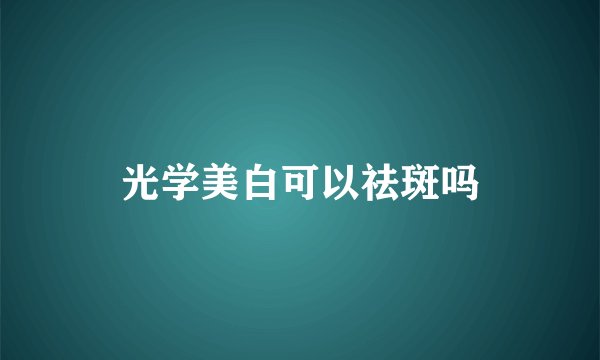 光学美白可以祛斑吗