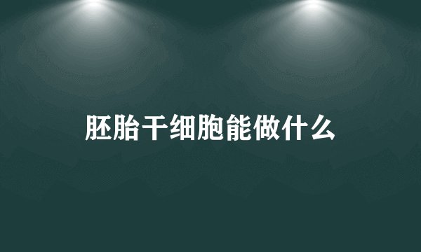 胚胎干细胞能做什么