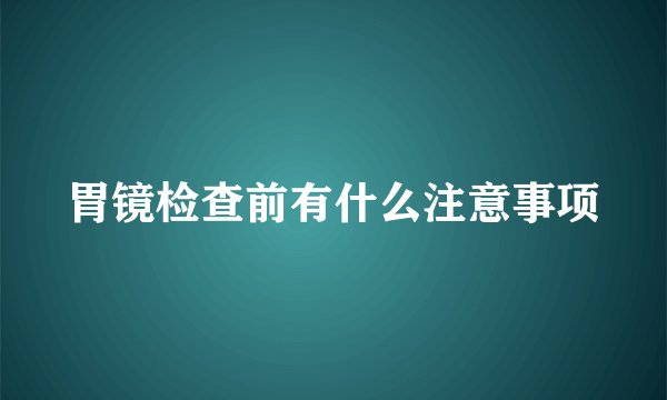 胃镜检查前有什么注意事项