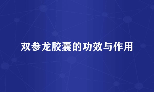 双参龙胶囊的功效与作用