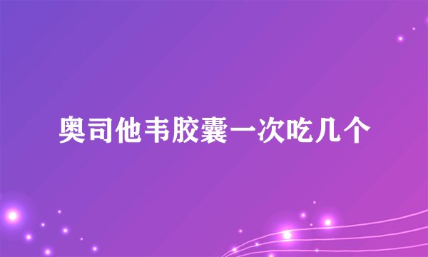 奥司他韦胶囊一次吃几个