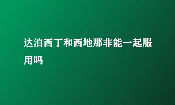 达泊西丁和西地那非能一起服用吗