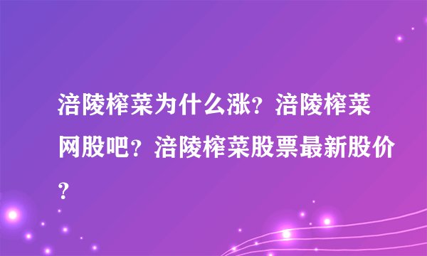 涪陵榨菜为什么涨?涪陵榨菜网股吧?涪陵榨菜股票最新股价?