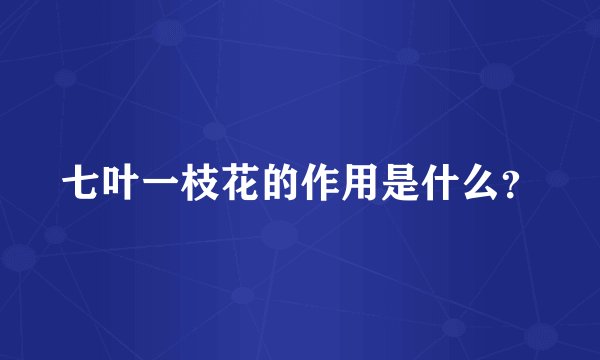 七叶一枝花的作用是什么?