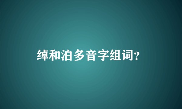 绰和泊多音字组词？