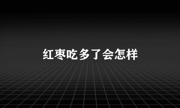 红枣吃多了会怎样