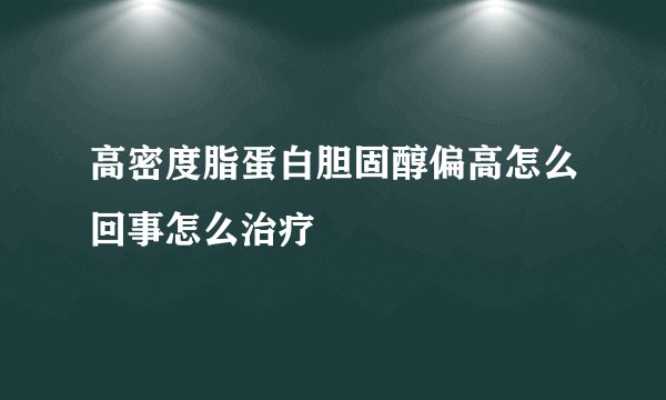 高密度脂蛋白胆固醇偏高怎么回事怎么治疗