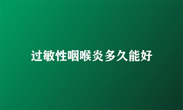 过敏性咽喉炎多久能好