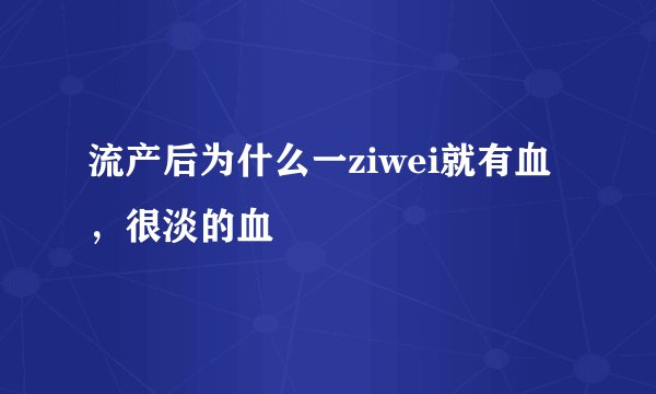 流产后为什么一ziwei就有血，很淡的血