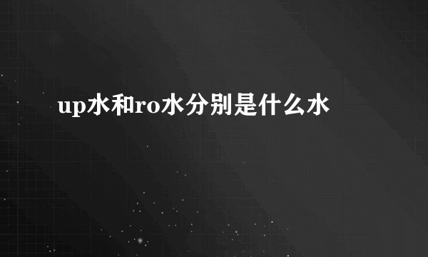 up水和ro水分别是什么水