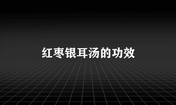 红枣银耳汤的功效
