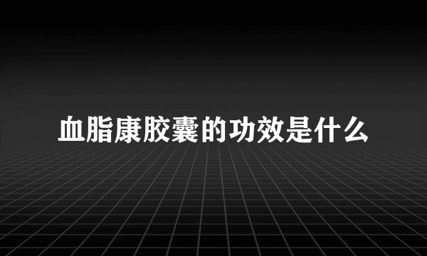 血脂康胶囊的功效是什么
