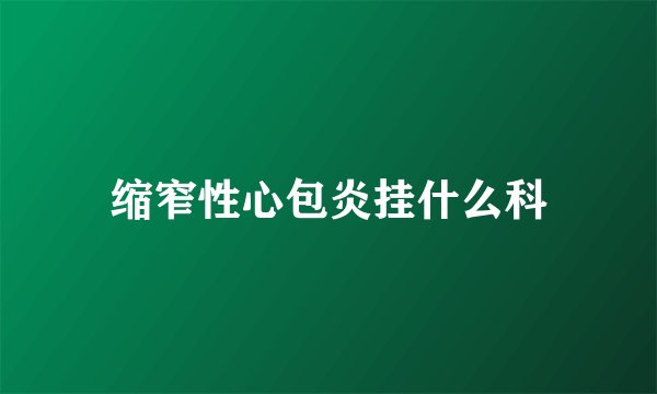 缩窄性心包炎挂什么科
