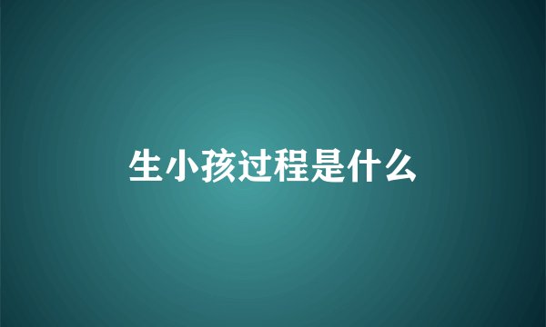 生小孩过程是什么