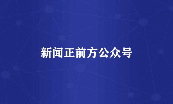 新闻正前方公众号