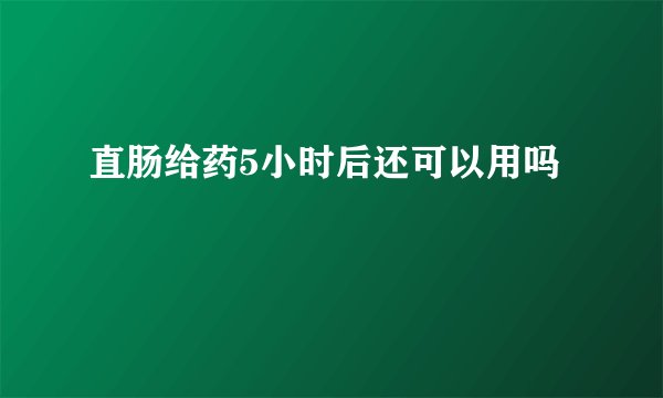 直肠给药5小时后还可以用吗