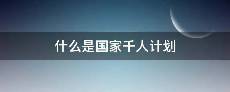 什么是国家千人计划