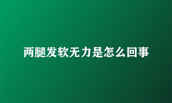 两腿发软无力是怎么回事