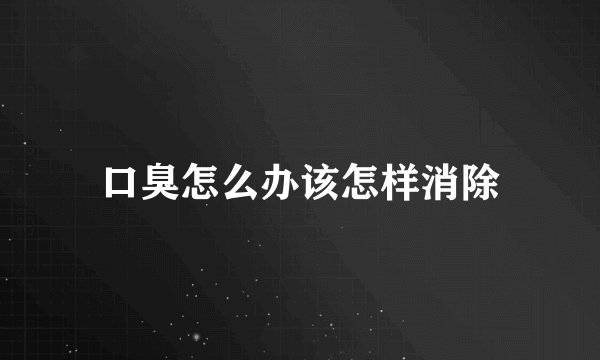 口臭怎么办该怎样消除