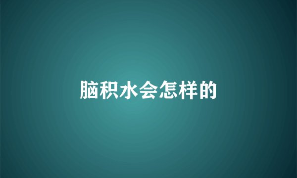 脑积水会怎样的