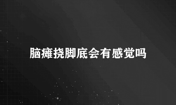 脑瘫挠脚底会有感觉吗